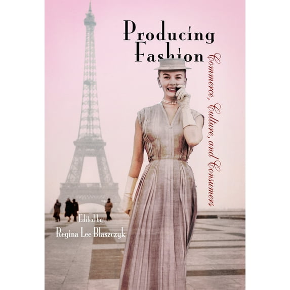 Hagley Perspectives on Business and Culture: Producing Fashion: Commerce, Culture, and Consumers (Paperback)