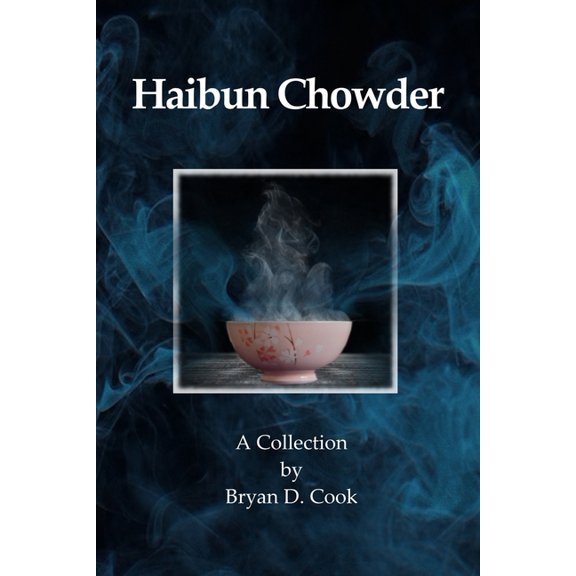 Haibun Chowder : A Collection by Bryan D. Cook (Paperback)