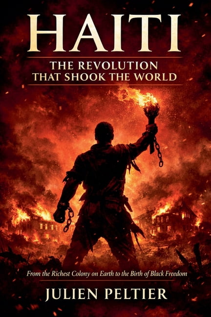 Haiti: The Revolution That Shook The World From the Richest Colony on Earth to the Birth of Black Freedom, (Paperback)