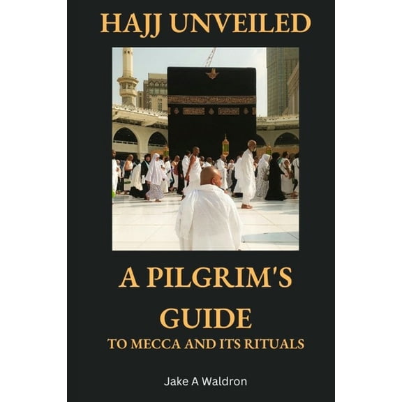 Hajj Unveiled: A Pilgrim's Guide to Mecca and Its Rituals, (Paperback)