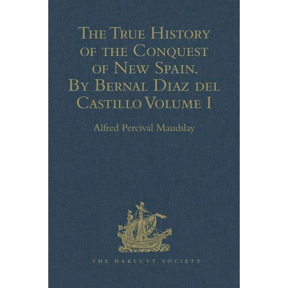 Hakluyt Society, Second: The True History of the Conquest of New Spain. By Bernal Diaz del Castillo, One of its Conquerors (Hardcover)