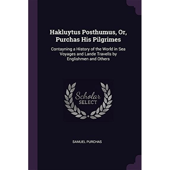 Hakluytus Posthumus, Or, Purchas His Pilgrimes: Contayning a History of the World in Sea Voyages and Lande Travells by Englishmen and Others Paperback 1378567498 9781378567494 Samuel Purchas