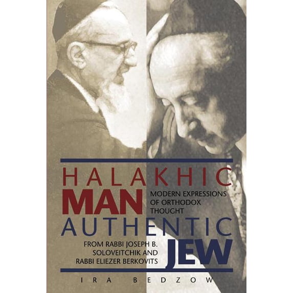 Halakhic Man, Authentic Jew : Modern Expressions of Orthodox Thought from Rabbi Joseph B. Soloveitchik and Rabbi Eliezer Berkovits (Hardcover)