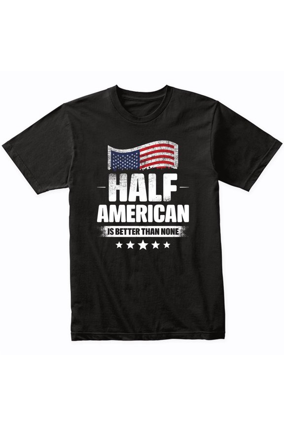 Half American Is Better Than None Funny USA Flag T-Shirt