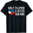 thumbnail image 1 of Half Filipino Is Better Than None Philippines T-Shirt, 1 of 4