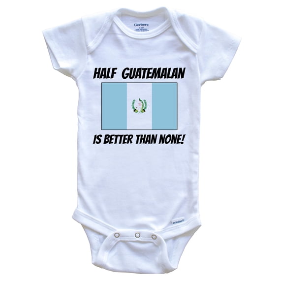 Half Guatemalan Is Better Than None Guatemala Flag Funny Baby Bodysuit, 0-3 Months White