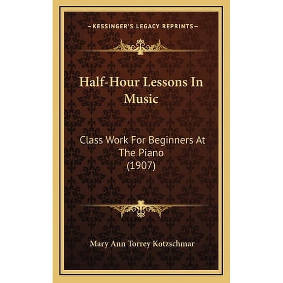 Half-Hour Lessons In Music : Class Work For Beginners At The Piano (1907) (Hardcover)