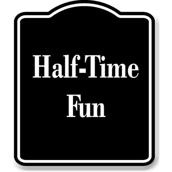 Half-Time Fun BLACK Aluminum Composite Sign 8.5''x10''