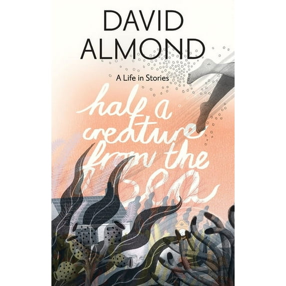 Half a Creature from the Sea: A Life in Stories, (Hardcover)