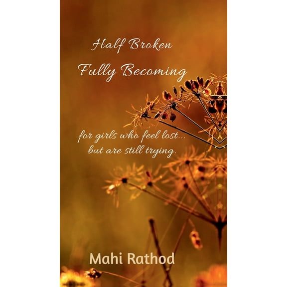 Half broken fully becoming: For girls who feel lost... but are still trying, (Hardcover)