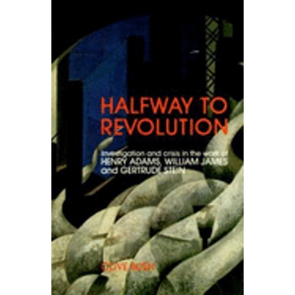 Pre-Owned Halfway to Revolution: Investigation and Crisis in the Work of Henry Adams, William James, and Gertrude Stein, 9780300047295, 0300047290, Hardcover, First Edition edition