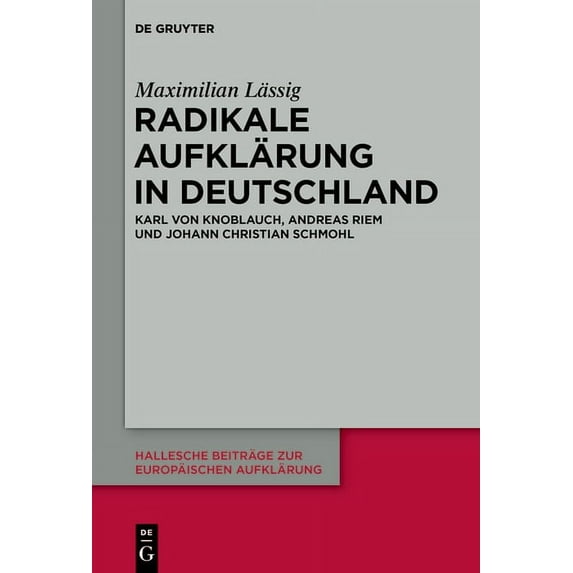 Hallesche Beiträge Zur Europäischen Aufk Radikale Aufklärung in Deutschland: Karl Von Knoblauch, Andreas Riem Und Johann Christian Schmohl, Book 64, (Hardcover)