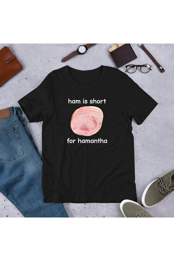Ham Is Short For Hamantha T-Shirt Funny Meme Graphic Tee, Silly Humor Shirt, Joke Gift