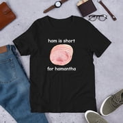 Ham Is Short For Hamantha T-Shirt Funny Meme Graphic Tee, Silly Humor Shirt, Joke Gift