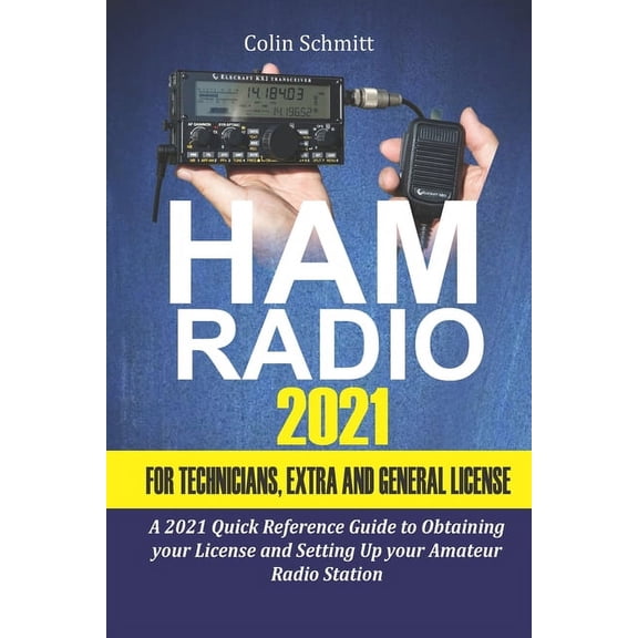 Ham Radio 2021 For Technicians, Extras and General License: A 2021 Quick Reference Guide to Obtaining License and Setting up your Amateur Radio Station (Paperback)