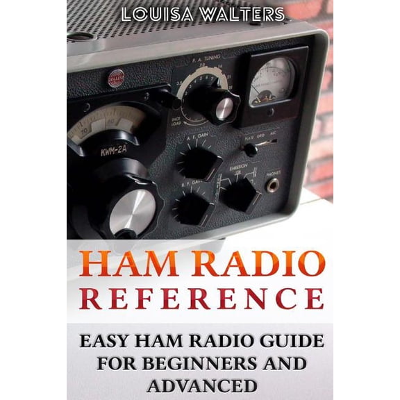 Ham Radio Reference: Easy Ham Radio Guide for Beginners and Advanced (Paperback) by Louisa Walters