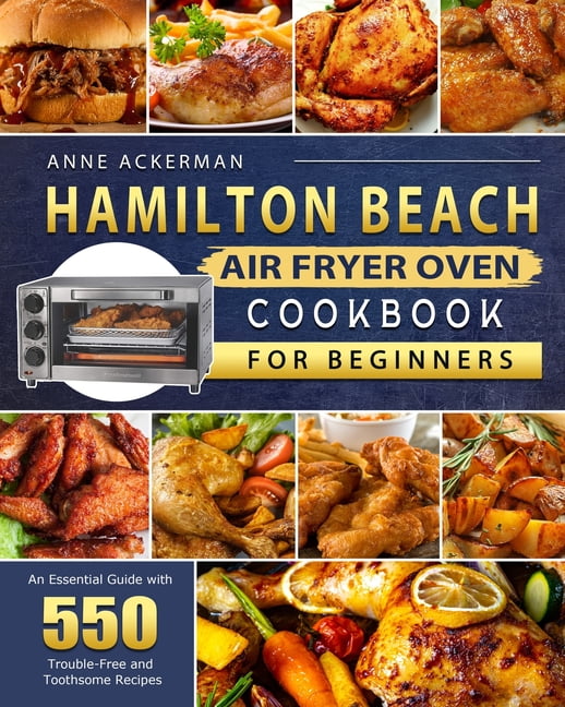 Hamilton Beach Toaster Oven Cookbook: Delicious and Easy Recipes for Crispy and Quick Meals in Less Time for Beginners and Advanced Users. Easy Cooking Techniques for Convection Oven, Bake and More. [Book]