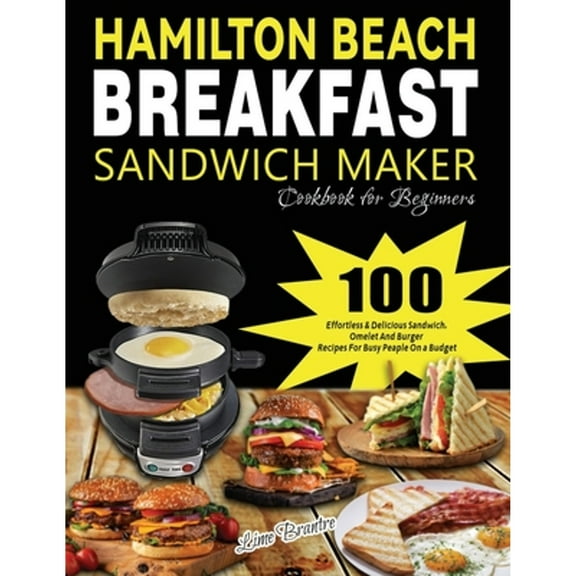Pre-Owned Hamilton Beach Breakfast Sandwich Maker Cookbook for Beginners: 100 Effortless & Delicious Sandwich, (Paperback) by Lime Brantre