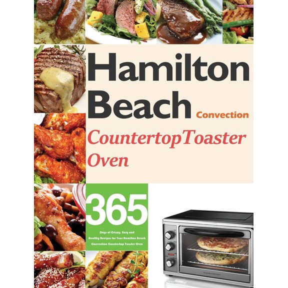 Pre-Owned Hamilton Beach Convection Countertop Toaster Oven Cookbook for Beginners: 365 Days of Crispy, Easy and Healthy Recipes f, (Hardcover)