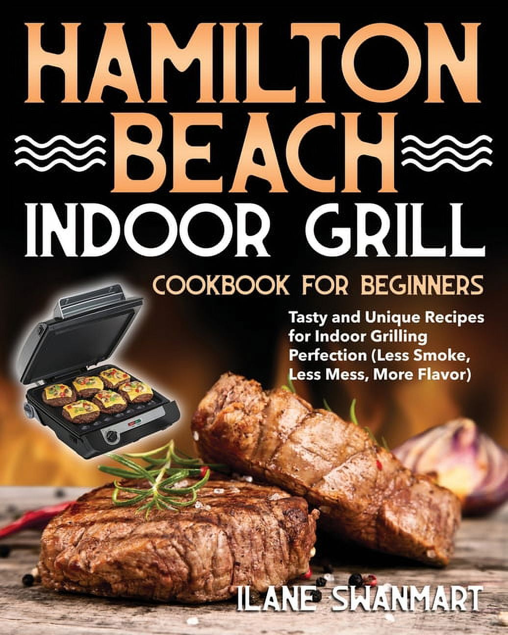 Hamilton Beach Indoor Grill Cookbook for Beginners Tasty and Unique Recipes for Indoor Grilling