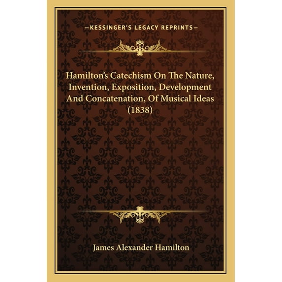 Hamilton's Catechism On The Nature, Invention, Exposition, Development And Concatenation, Of Musical Ideas (1838), (Paperback)