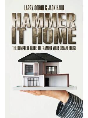 Hammer It Home: The Complete Guide to Framing Your Dream House ...
