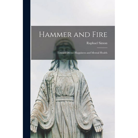 Hammer and Fire; Toward Divine Happiness and Mental Health, (Paperback)