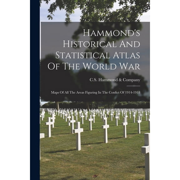 Hammond's Historical And Statistical Atlas Of The World War : Maps Of All The Areas Figuring In The Confict Of 1914-1918 (Paperback)