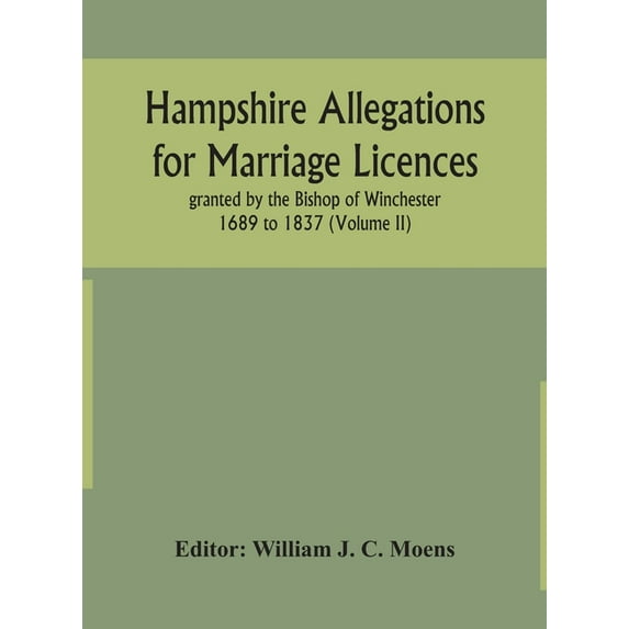 Hampshire Allegations For Marriage Licences Granted By The Bishop Of Winchester 1689 To 1837 (Volume Ii), (Hardcover)