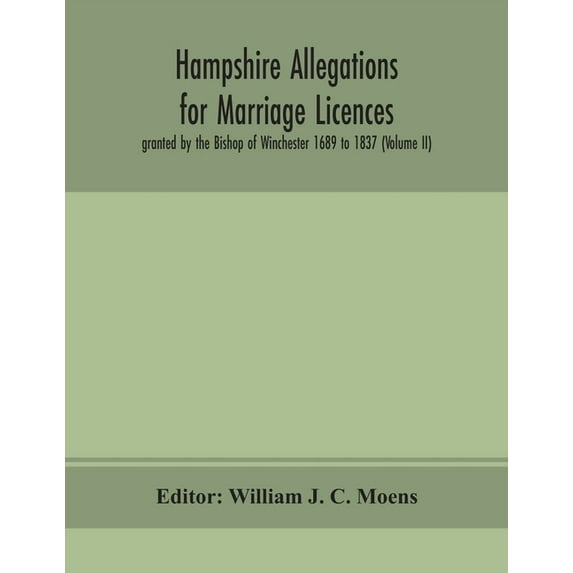 Hampshire Allegations For Marriage Licences Granted By The Bishop Of Winchester 1689 To 1837 (Volume Ii), (Paperback)