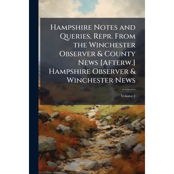Hampshire Notes and Queries, Repr. from the Winchester Observer & County News [Afterw.] Hampshire Observer & Winchester News, Volume 1