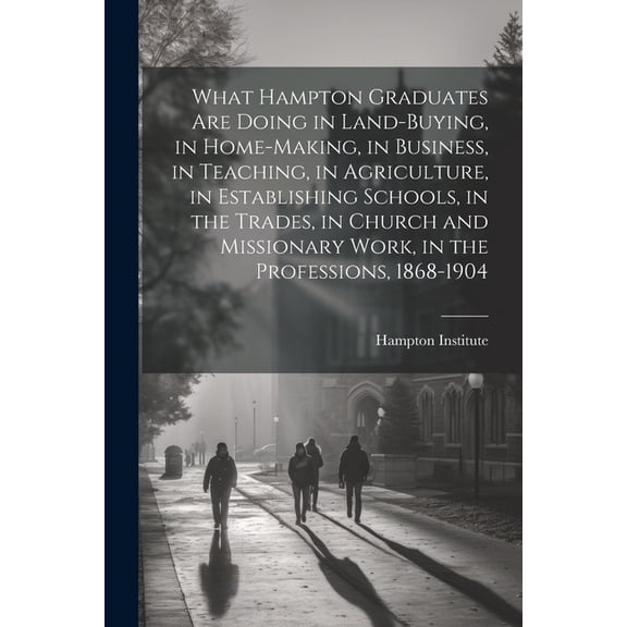 What Hampton Graduates Are Doing in Land-buying, in Home-making, in Business, in Teaching, in Agriculture, in Establishi, (Paperback)