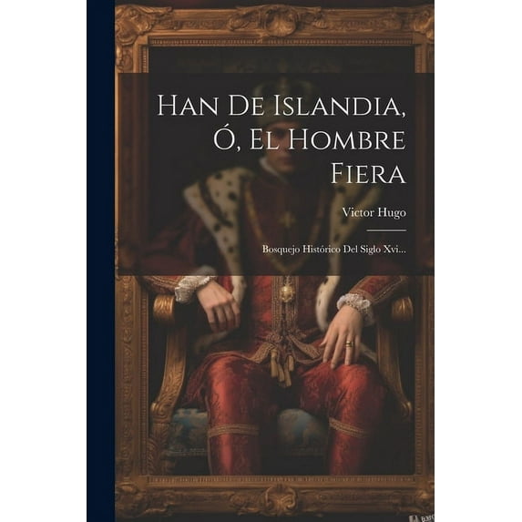 Han De Islandia, Ó, El Hombre Fiera : Bosquejo Histórico Del Siglo Xvi... (Paperback)