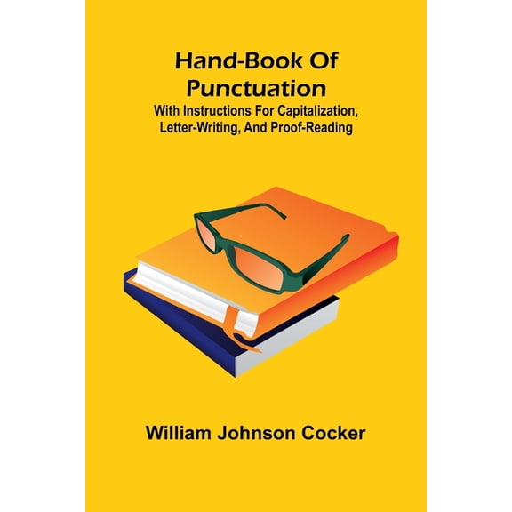 Hand-Book Of Punctuation: With Instructions For Capitalization, Letter-Writing, And Proof-Reading, (Paperback)