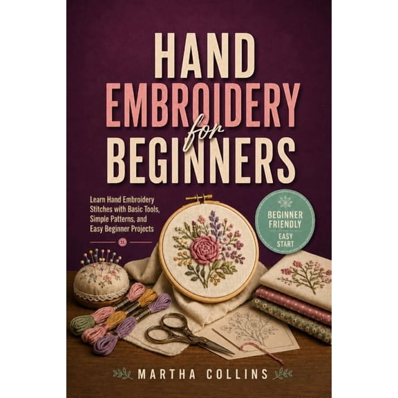 Hand Embroidery for Beginners: Learn Hand Embroidery Stitches with Basic Tools, Simple Patterns, and Easy Beginner Proje, (Paperback)