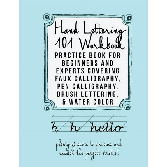 Hand Lettering 101 Workbook: Practice Book for Beginners and Experts Covering Faux Calligraphy, Pen Calligraphy, Brush Lettering, Water Colors Paperback 1628454830 9781628454833 Mastering Hand Let