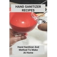 thumbnail image 1 of Hand Sanitizer Recipes: Hand Sanitizer And Method To Make At Home: How To Make Hand Sanitizer Without Alcohol (Paperback), 1 of 1