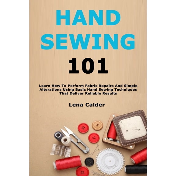 Hand Sewing 101: Learn How To Perform Fabric Repairs And Simple Alterations Using Basic Hand Sewing Techniques That Deli, (Paperback)