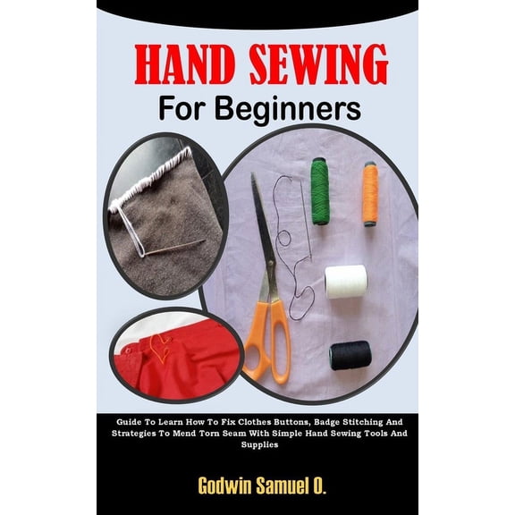 Hand Sewing for Beginners: Guide To Learn How To Fix Clothes Buttons, Badge Stitching And Strategies To Mend Torn Seam With Simple Hand Sewing Tools And Supplies (Paperback)