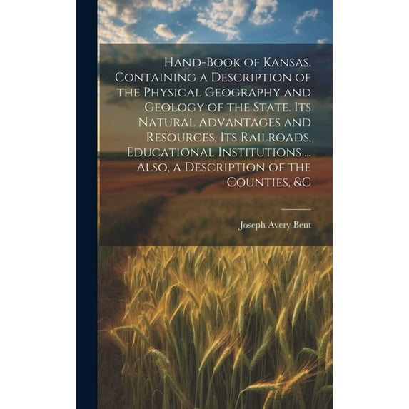 Hand-book of Kansas. Containing a Description of the Physical Geography and Geology of the State. Its Natural Advantages and Resources, its Railroads, Educational Institutions ... Also, a Description of the Counties, &c (Hardcover)