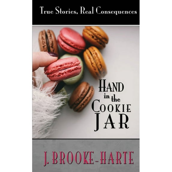 Hand in the Cookie Jar: True Stories - Real Consequences Paperback J. Brooke-Harte
