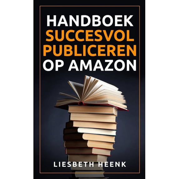 Handboek Succesvol Publiceren op Amazon: Wereldwijd uitgeven en boekpromotie kun je nu zelf! Dutch Edition Paperback 9493056473 9789493056473 Liesbeth Heenk