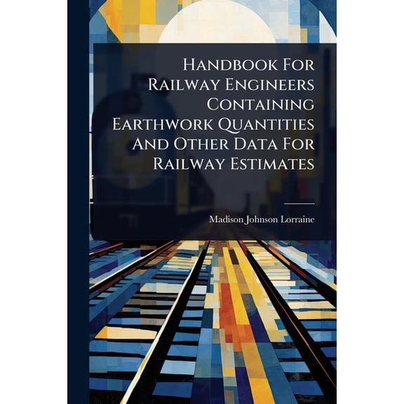 Handbook For Railway Engineers Containing Earthwork Quantities And Other Data For Railway Estimates, (Paperback)
