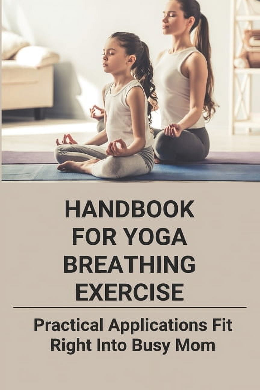 Handbook For Yoga Breathing Exercise: Practical Applications Fit Right Into Busy Mom: Yoga For Moms (Paperback)