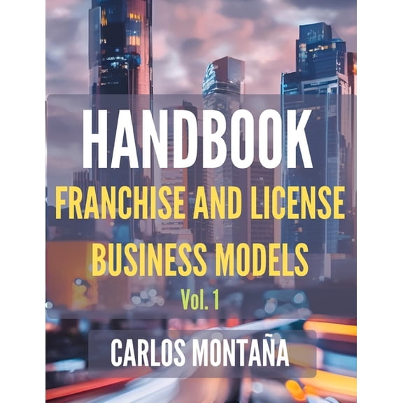Handbook of Franchise and License Busine HANDBOOK of Franchise and License Business Models. Vol. 1: A Protocol and Practical Approach, Book 1, (Paperback)