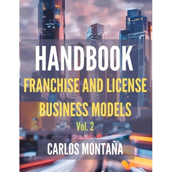 Handbook of Franchise and License Busine HANDBOOK of Franchise and License Business Models. Vol. 2: A Protocol and Practical Approach, Book 2, (Paperback)