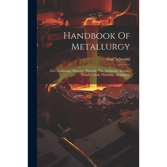 Handbook Of Metallurgy : Zinc, Cadmium, Mercury, Bismuth, Tin, Antimony, Arsenic, Nickel, Cobalt, Platinum, Aluminium (Paperback)