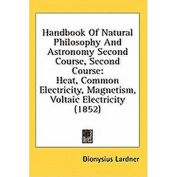 Handbook Of Natural Philosophy And Astronomy Second Course, Second Course : Heat, Common Electricity, Magnetism, Voltaic Electricity (1852) (Hardcover)