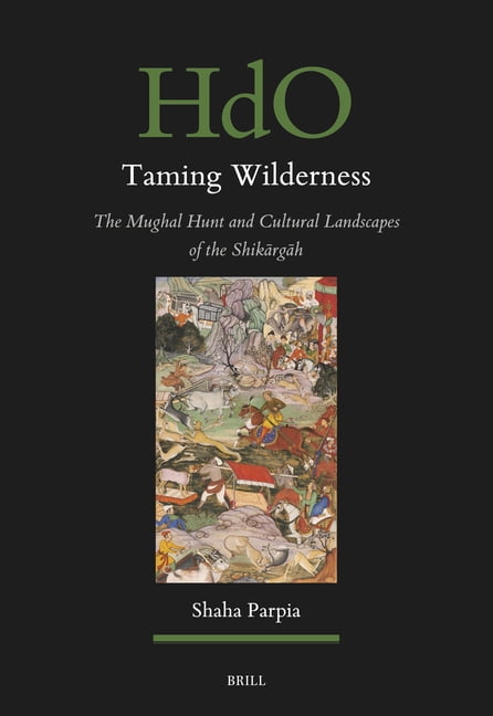 Handbook of Oriental Studies: Section 1; Taming Wilderness: The Mughal ...