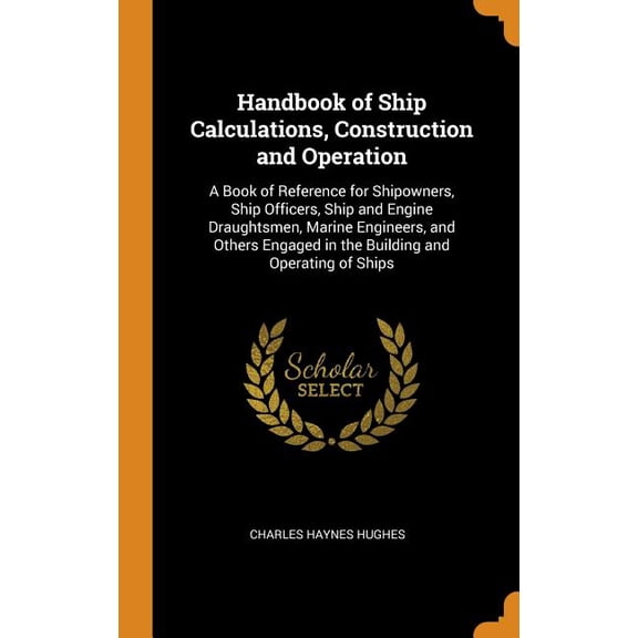 Handbook of Ship Calculations, Construction and Operation: A Book of Reference for Shipowners, Ship Officers, Ship and Engine Draughtsmen, Marine Engineers, and Others Engaged in the Building and Oper